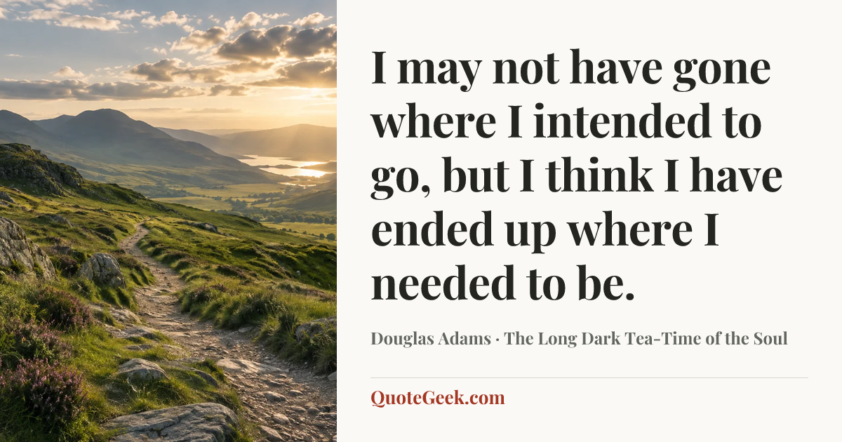 “I may not have gone where I intended to go, but I think I have ended up where I needed to be.” — Douglas Adams · The Long Dark Tea-Time of the Soul. Illustrated QuoteGeek card.
