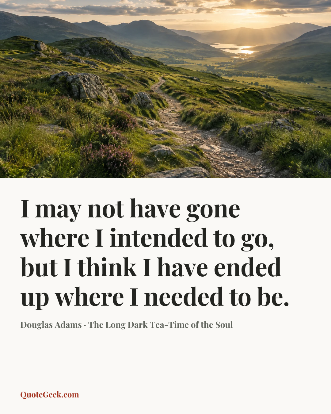 “I may not have gone where I intended to go, but I think I have ended up where I needed to be.” — Douglas Adams · The Long Dark Tea-Time of the Soul. Illustrated QuoteGeek card.