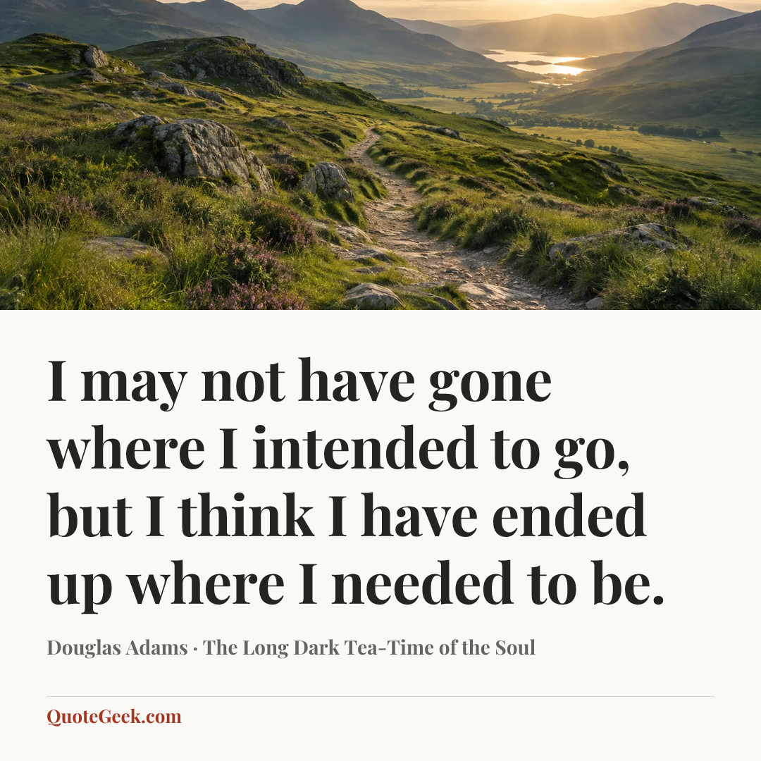 “I may not have gone where I intended to go, but I think I have ended up where I needed to be.” — Douglas Adams · The Long Dark Tea-Time of the Soul. Illustrated QuoteGeek card.