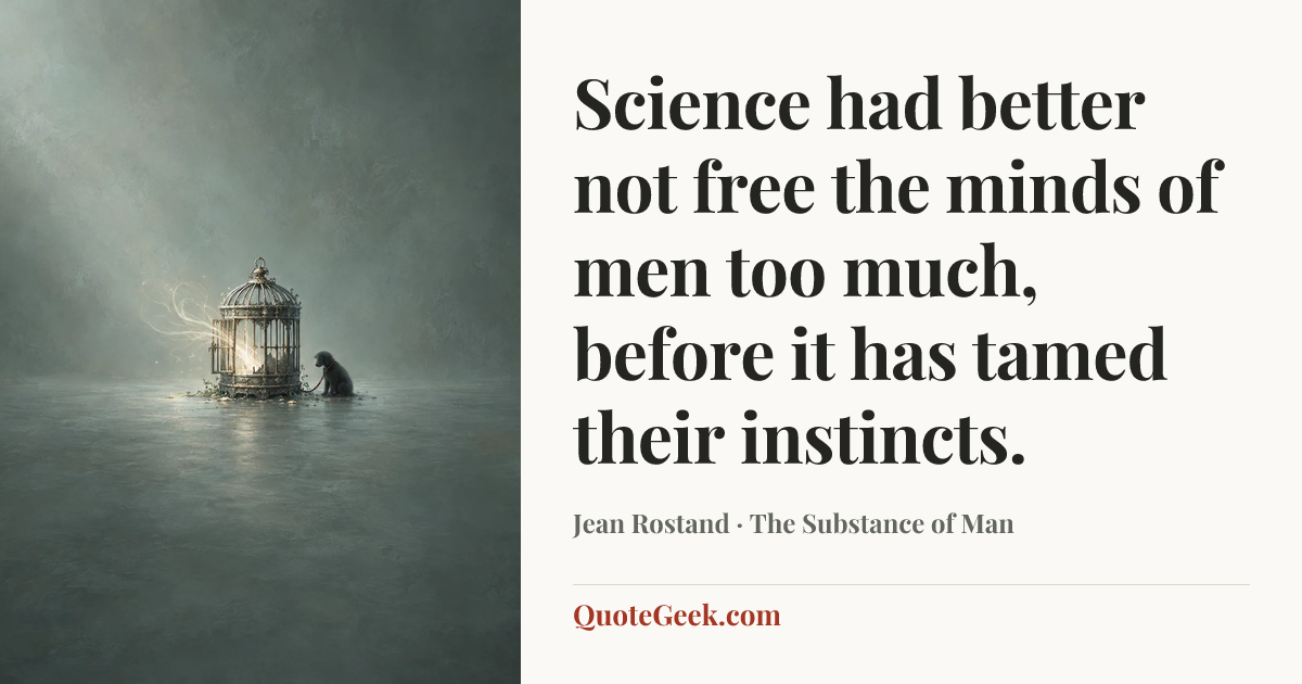 “Science had better not free the minds of men too much, before it has tamed their instincts.” — Jean Rostand · The Substance of Man. Illustrated QuoteGeek card.