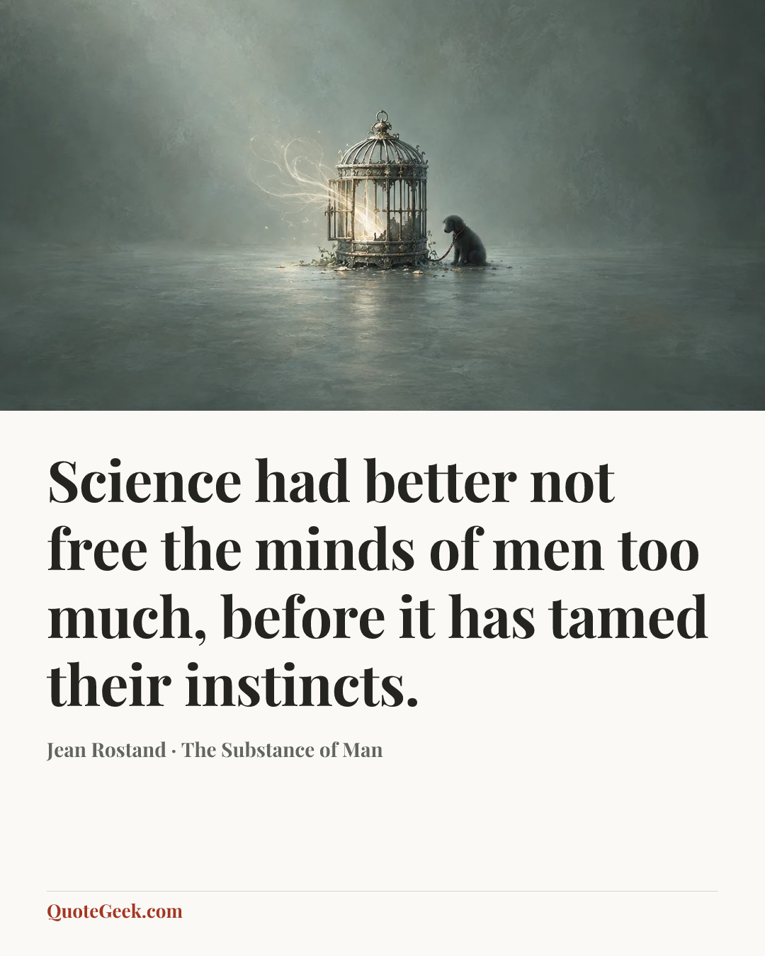 “Science had better not free the minds of men too much, before it has tamed their instincts.” — Jean Rostand · The Substance of Man. Illustrated QuoteGeek card.