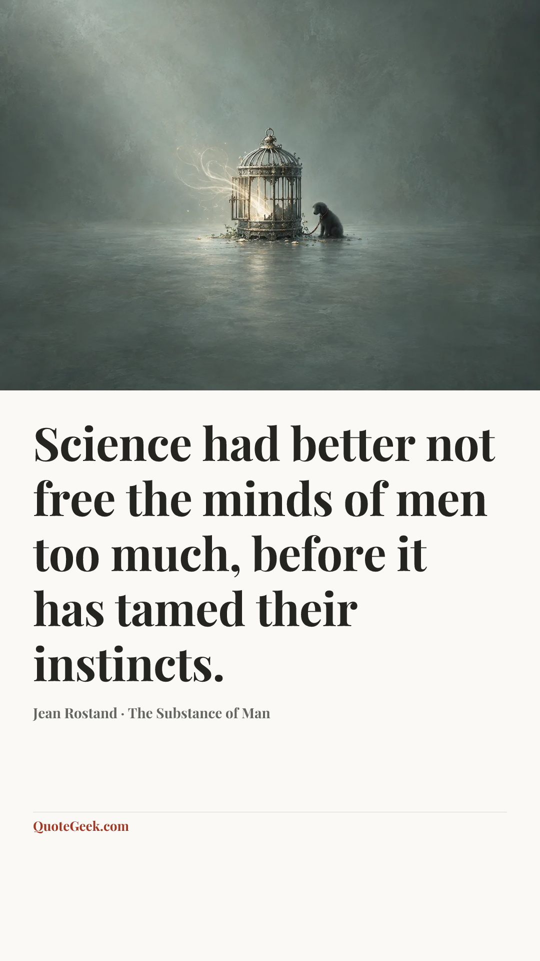 “Science had better not free the minds of men too much, before it has tamed their instincts.” — Jean Rostand · The Substance of Man. Illustrated QuoteGeek card.