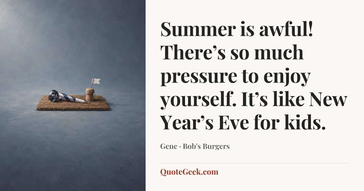“Summer is awful! There’s so much pressure to enjoy yourself. It’s like New Year’s Eve for kids.” — Gene · Bob's Burgers. Illustrated QuoteGeek card.