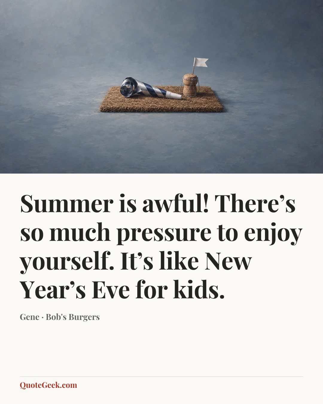 “Summer is awful! There’s so much pressure to enjoy yourself. It’s like New Year’s Eve for kids.” — Gene · Bob's Burgers. Illustrated QuoteGeek card.
