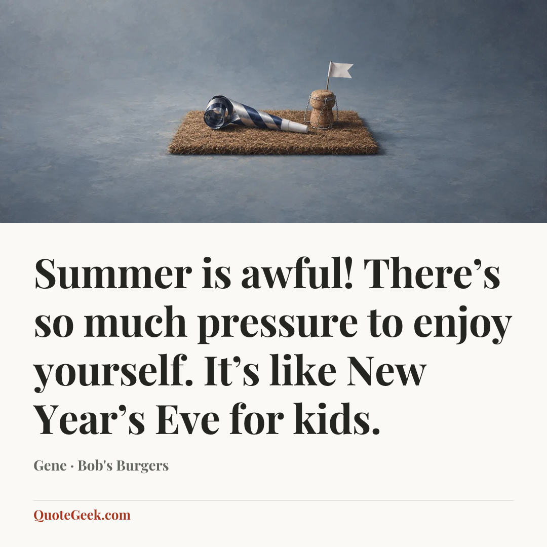 “Summer is awful! There’s so much pressure to enjoy yourself. It’s like New Year’s Eve for kids.” — Gene · Bob's Burgers. Illustrated QuoteGeek card.