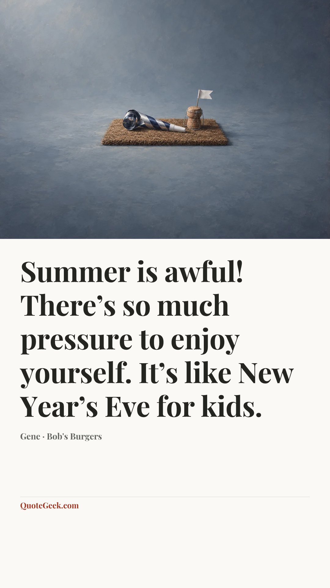 “Summer is awful! There’s so much pressure to enjoy yourself. It’s like New Year’s Eve for kids.” — Gene · Bob's Burgers. Illustrated QuoteGeek card.