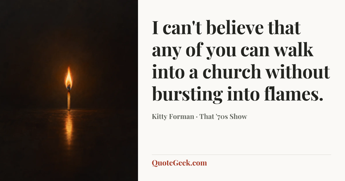 “I can't believe that any of you can walk into a church without bursting into flames.” — Kitty Forman · That '70s Show. Illustrated QuoteGeek card.