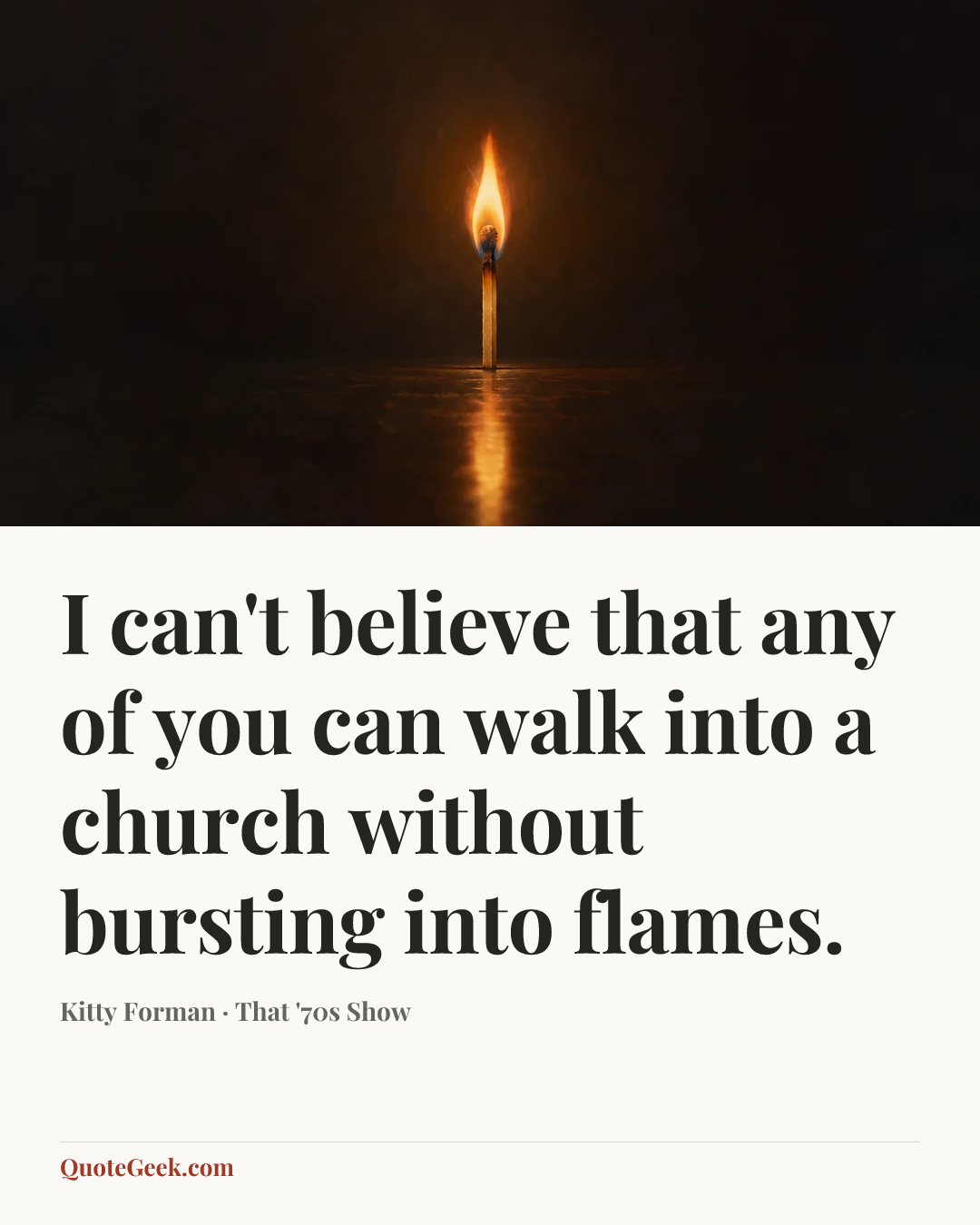 “I can't believe that any of you can walk into a church without bursting into flames.” — Kitty Forman · That '70s Show. Illustrated QuoteGeek card.