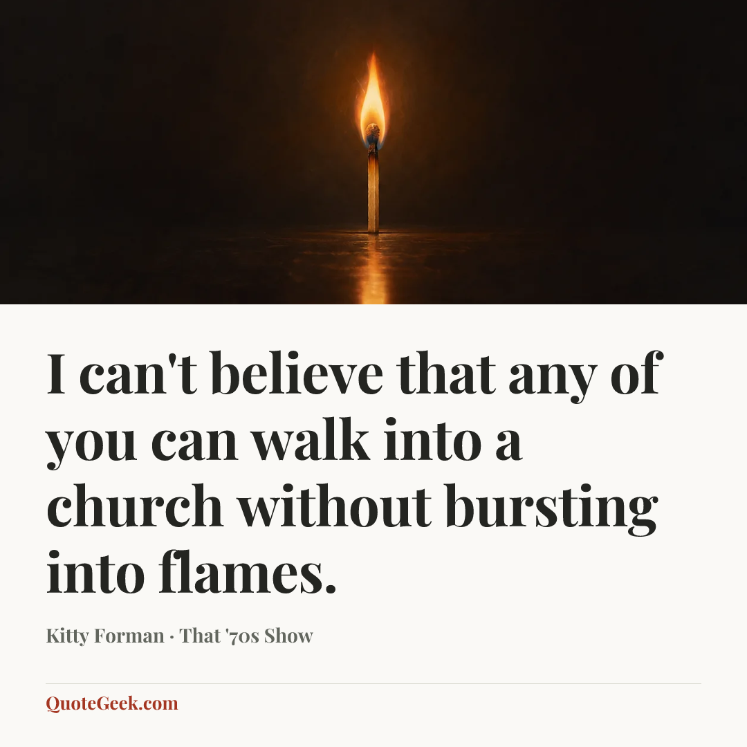 “I can't believe that any of you can walk into a church without bursting into flames.” — Kitty Forman · That '70s Show. Illustrated QuoteGeek card.