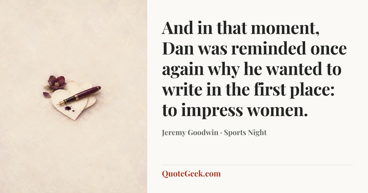 “And in that moment, Dan was reminded once again why he wanted to write in the first place: to impress women.” — Jeremy Goodwin · Sports Night. Illustrated QuoteGeek card.
