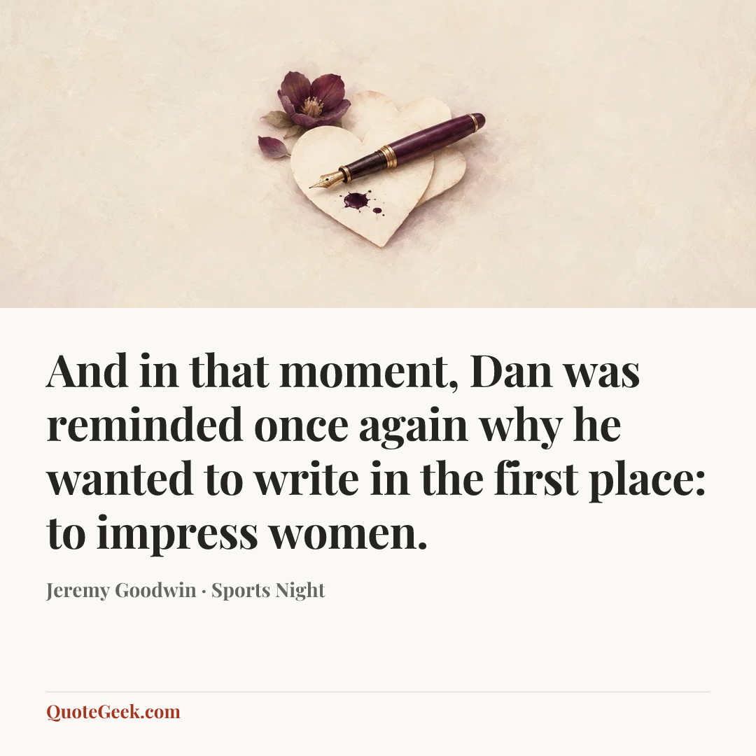“And in that moment, Dan was reminded once again why he wanted to write in the first place: to impress women.” — Jeremy Goodwin · Sports Night. Illustrated QuoteGeek card.