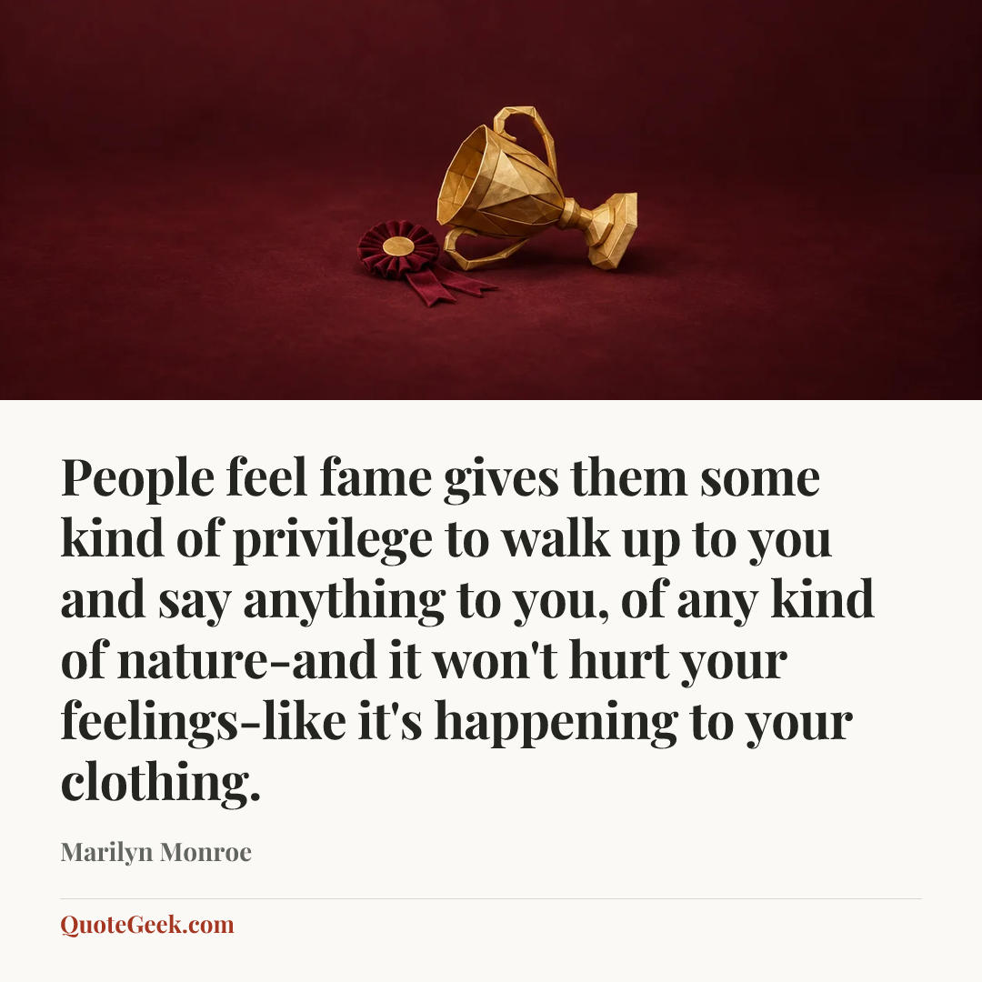 “People feel fame gives them some kind of privilege to walk up to you and say anything to you, of any kind of nature-and it won't hurt your feelings-like it's happening to your clothing.” — Marilyn Monroe. Illustrated QuoteGeek card.