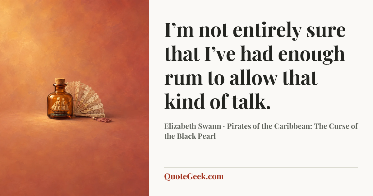 “I’m not entirely sure that I’ve had enough rum to allow that kind of talk.” — Elizabeth Swann · Pirates of the Caribbean: The Curse of the Black Pearl. Illustrated QuoteGeek card.