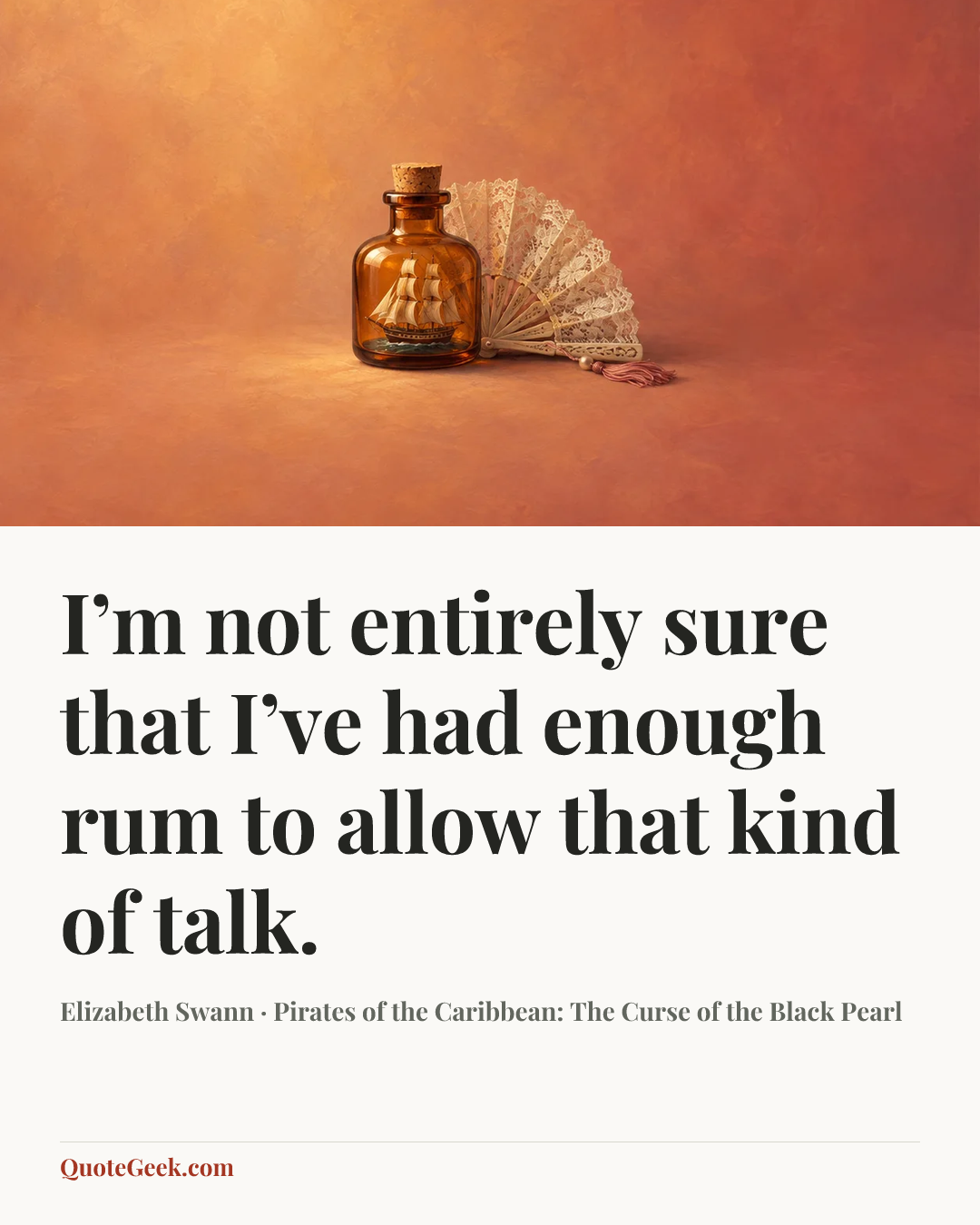 “I’m not entirely sure that I’ve had enough rum to allow that kind of talk.” — Elizabeth Swann · Pirates of the Caribbean: The Curse of the Black Pearl. Illustrated QuoteGeek card.