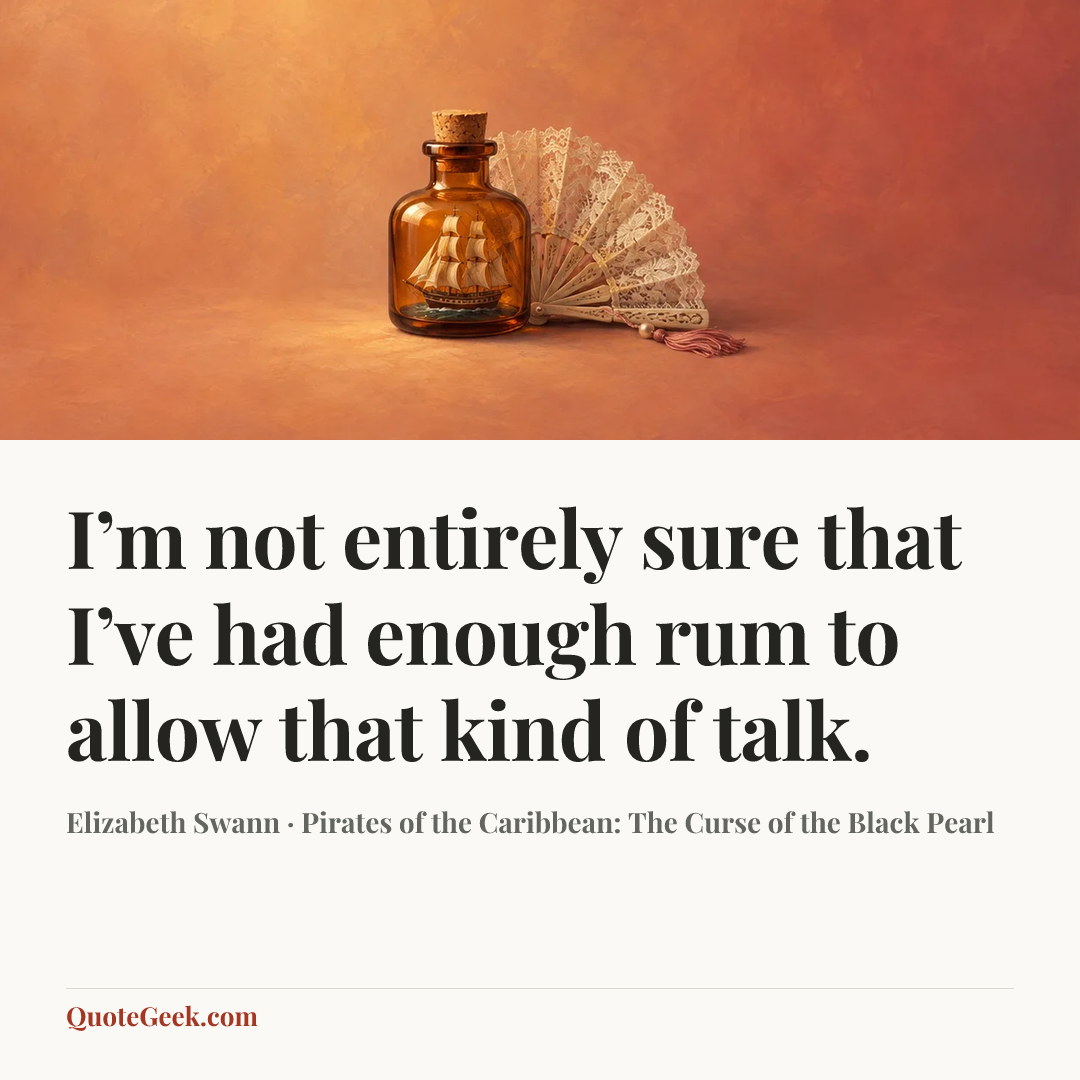 “I’m not entirely sure that I’ve had enough rum to allow that kind of talk.” — Elizabeth Swann · Pirates of the Caribbean: The Curse of the Black Pearl. Illustrated QuoteGeek card.