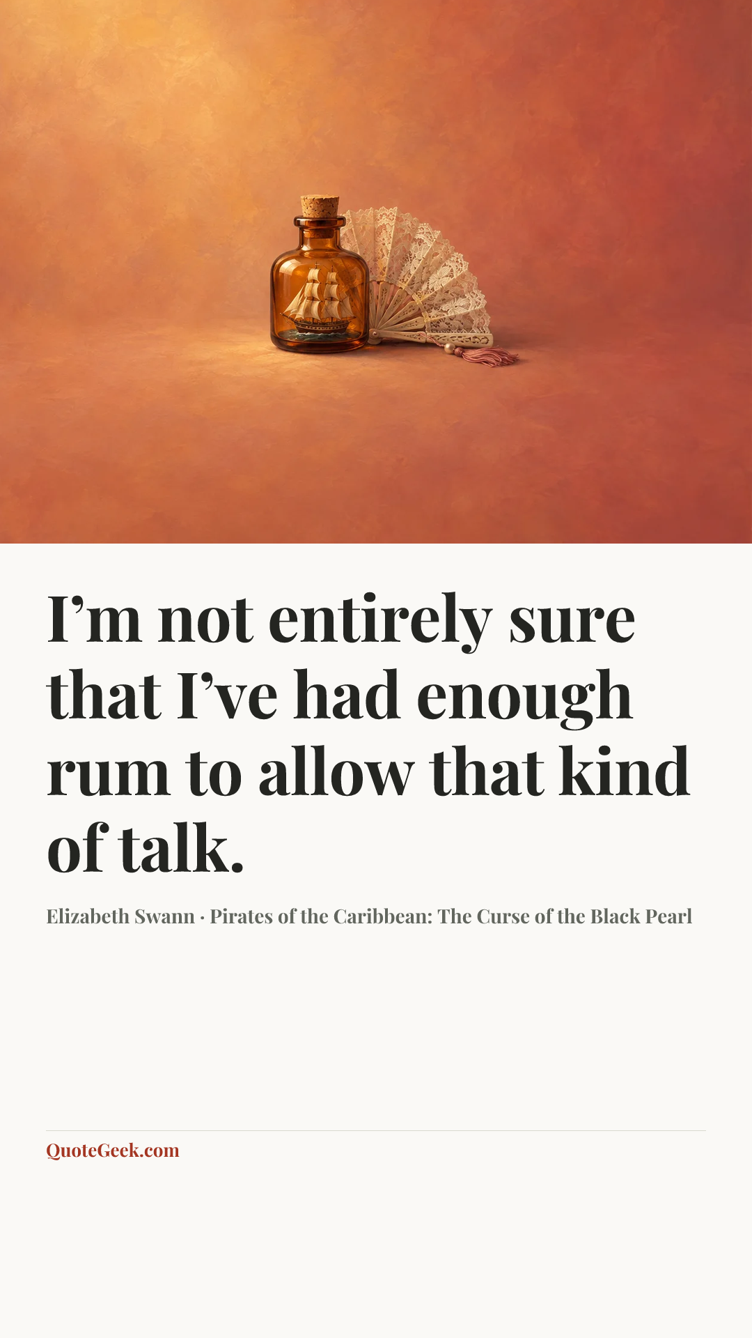 “I’m not entirely sure that I’ve had enough rum to allow that kind of talk.” — Elizabeth Swann · Pirates of the Caribbean: The Curse of the Black Pearl. Illustrated QuoteGeek card.