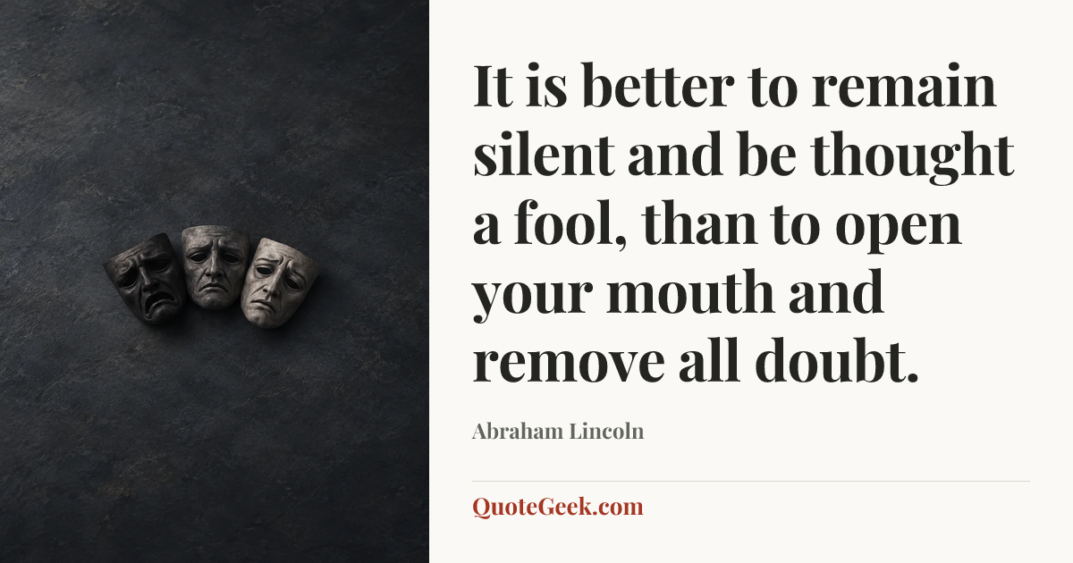 “It is better to remain silent and be thought a fool, than to open your mouth and remove all doubt.” — Abraham Lincoln. Illustrated QuoteGeek card.