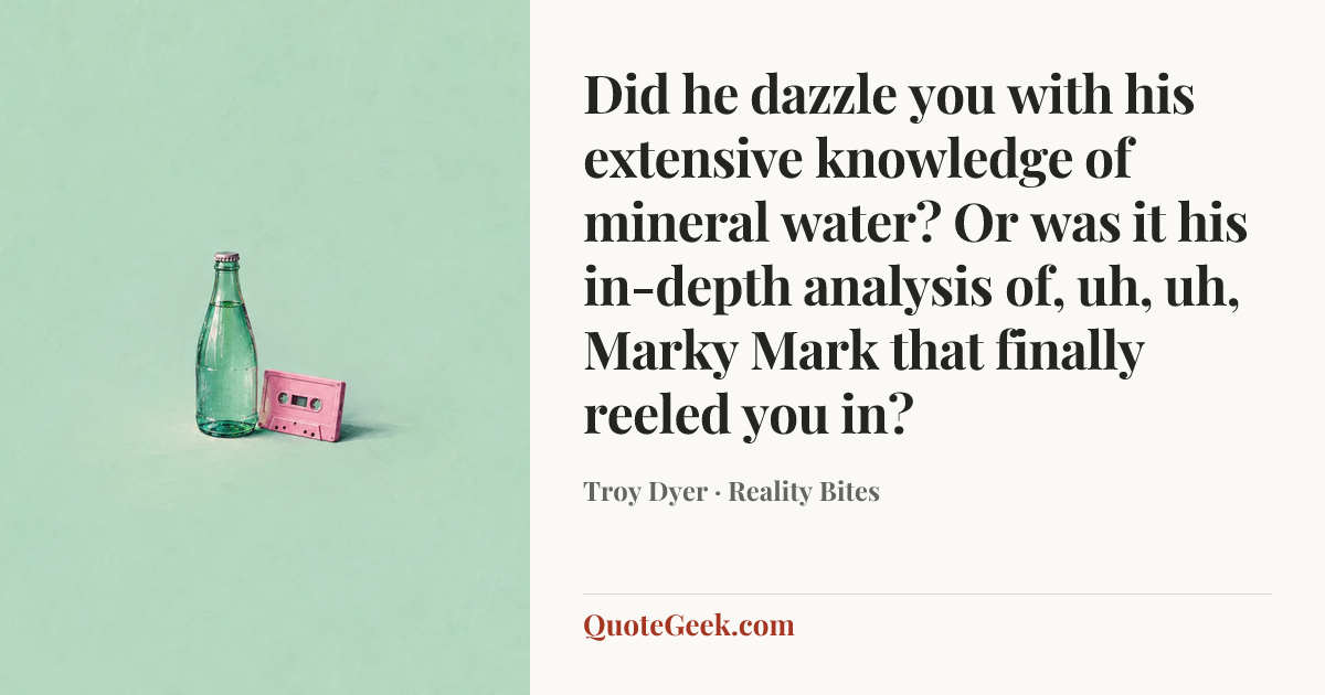 “Did he dazzle you with his extensive knowledge of mineral water? Or was it his in-depth analysis of, uh, uh, Marky Mark that finally reeled you in?” — Troy Dyer · Reality Bites. Illustrated QuoteGeek card.