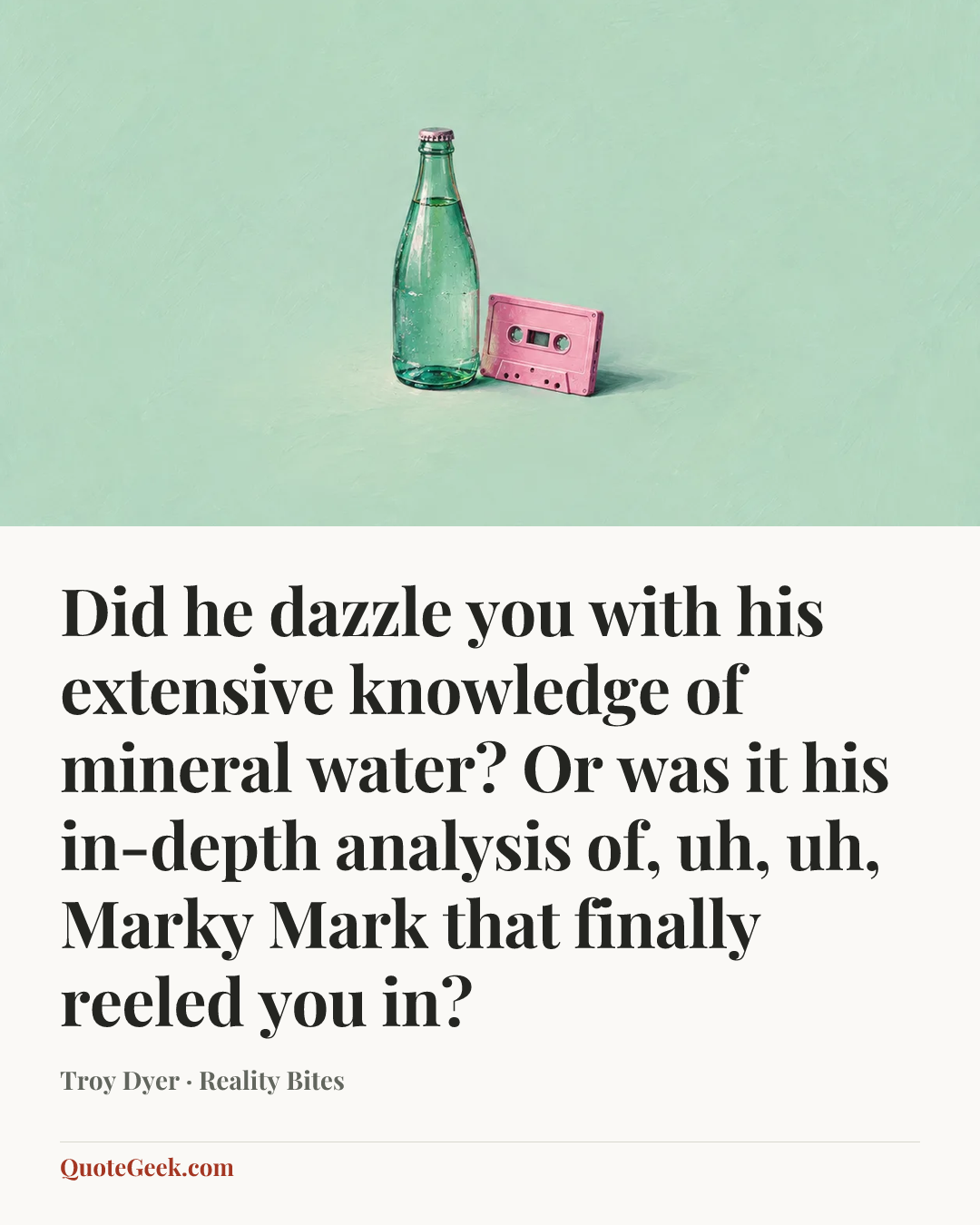 “Did he dazzle you with his extensive knowledge of mineral water? Or was it his in-depth analysis of, uh, uh, Marky Mark that finally reeled you in?” — Troy Dyer · Reality Bites. Illustrated QuoteGeek card.