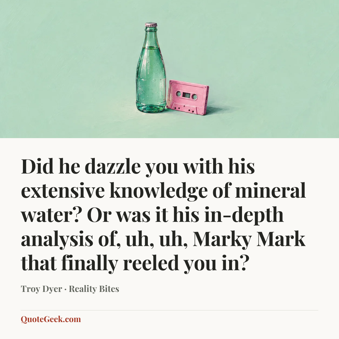 “Did he dazzle you with his extensive knowledge of mineral water? Or was it his in-depth analysis of, uh, uh, Marky Mark that finally reeled you in?” — Troy Dyer · Reality Bites. Illustrated QuoteGeek card.