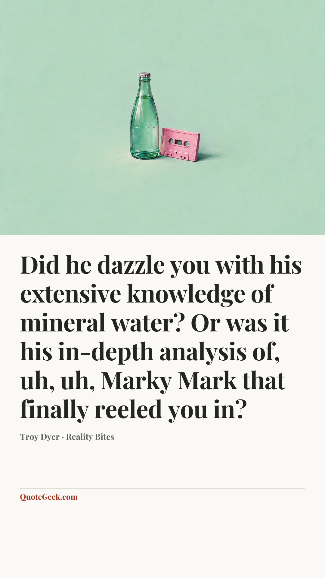 “Did he dazzle you with his extensive knowledge of mineral water? Or was it his in-depth analysis of, uh, uh, Marky Mark that finally reeled you in?” — Troy Dyer · Reality Bites. Illustrated QuoteGeek card.