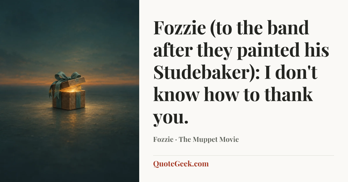 “Fozzie (to the band after they painted his Studebaker): I don't know how to thank you.” — Fozzie · The Muppet Movie. Illustrated QuoteGeek card.