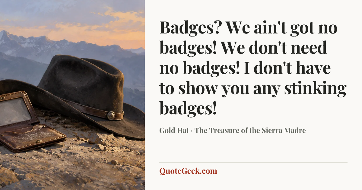 “Badges? We ain't got no badges! We don't need no badges! I don't have to show you any stinking badges!” — Gold Hat · The Treasure of the Sierra Madre. Illustrated QuoteGeek card.