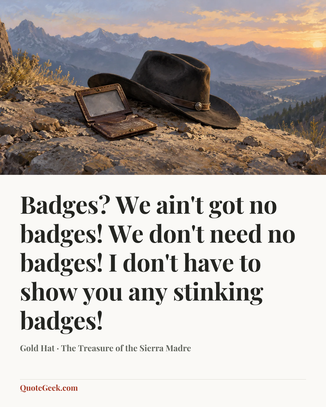 “Badges? We ain't got no badges! We don't need no badges! I don't have to show you any stinking badges!” — Gold Hat · The Treasure of the Sierra Madre. Illustrated QuoteGeek card.