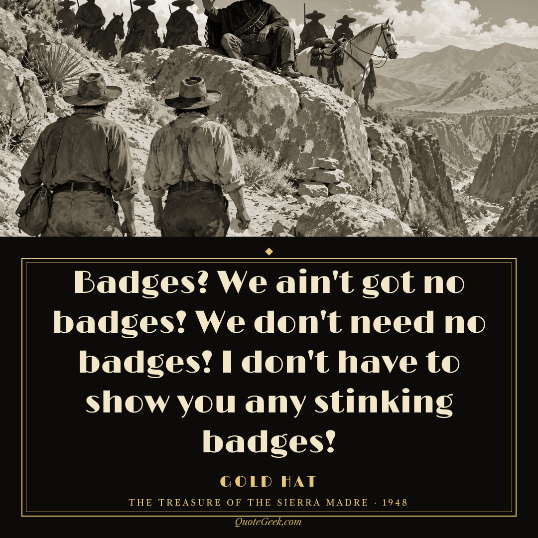 “Badges? We ain't got no badges! We don't need no badges! I don't have to show you any stinking badges!” — Gold Hat · The Treasure of the Sierra Madre. Illustrated QuoteGeek card.