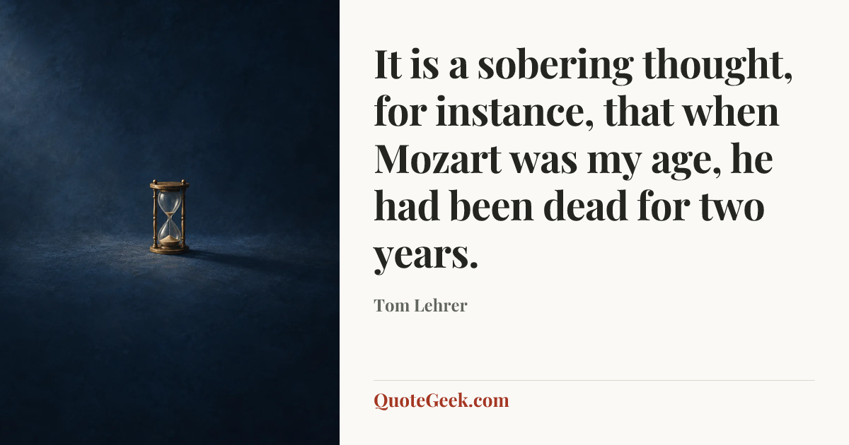 “It is a sobering thought, for instance, that when Mozart was my age, he had been dead for two years.” — Tom Lehrer. Illustrated QuoteGeek card.