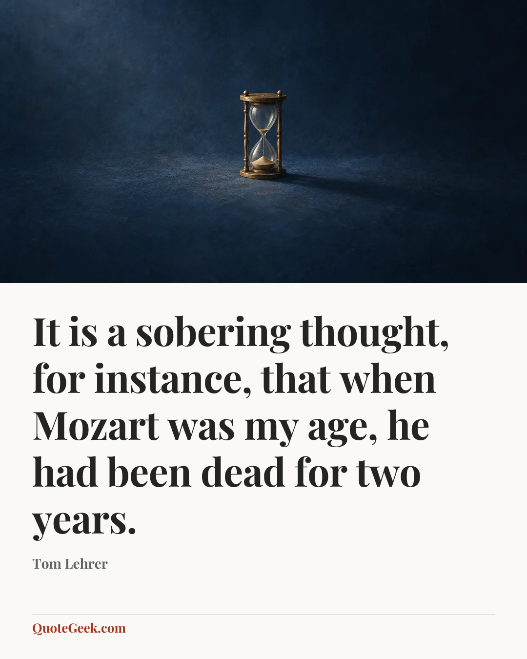 “It is a sobering thought, for instance, that when Mozart was my age, he had been dead for two years.” — Tom Lehrer. Illustrated QuoteGeek card.