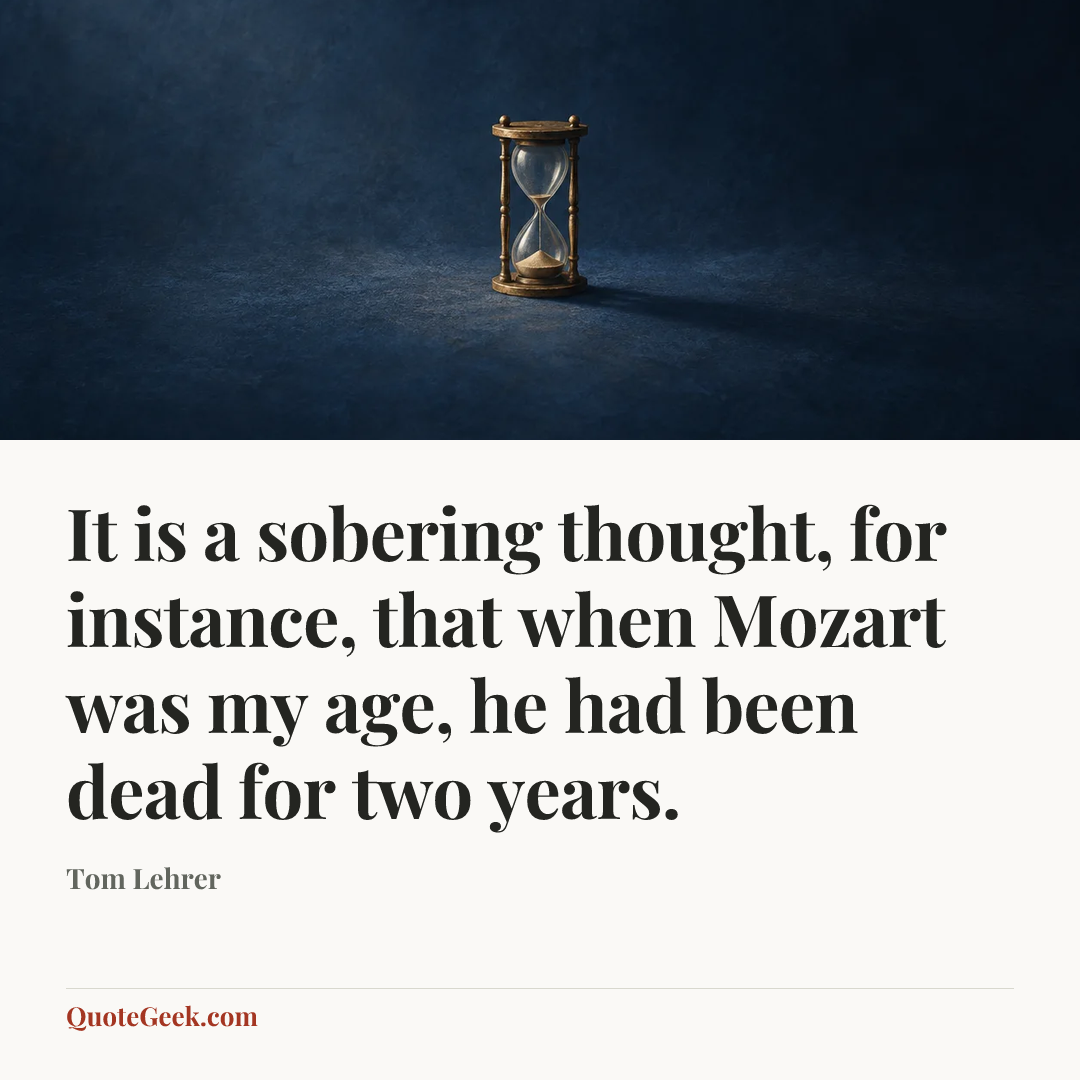 “It is a sobering thought, for instance, that when Mozart was my age, he had been dead for two years.” — Tom Lehrer. Illustrated QuoteGeek card.
