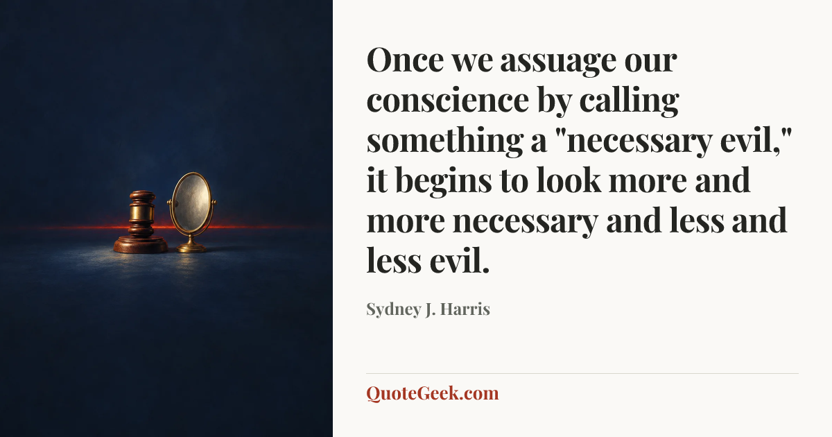 “Once we assuage our conscience by calling something a "necessary evil," it begins to look more and more necessary and less and less evil.” — Sydney J. Harris. Illustrated QuoteGeek card.
