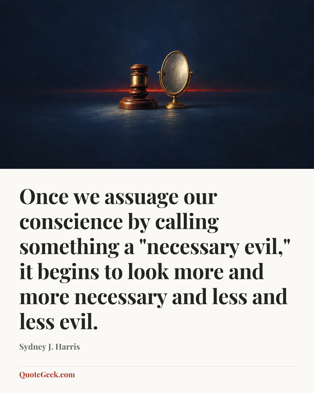 “Once we assuage our conscience by calling something a "necessary evil," it begins to look more and more necessary and less and less evil.” — Sydney J. Harris. Illustrated QuoteGeek card.