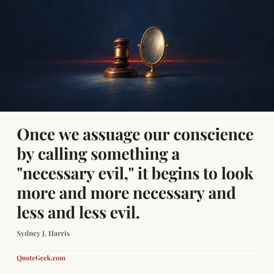 “Once we assuage our conscience by calling something a "necessary evil," it begins to look more and more necessary and less and less evil.” — Sydney J. Harris. Illustrated QuoteGeek card.