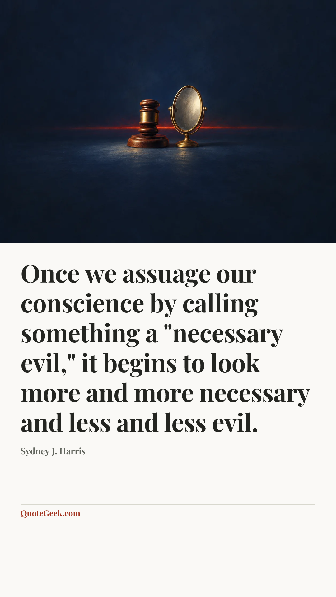 “Once we assuage our conscience by calling something a "necessary evil," it begins to look more and more necessary and less and less evil.” — Sydney J. Harris. Illustrated QuoteGeek card.