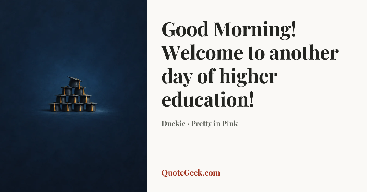 “Good Morning! Welcome to another day of higher education!” — Duckie · Pretty in Pink. Illustrated QuoteGeek card.