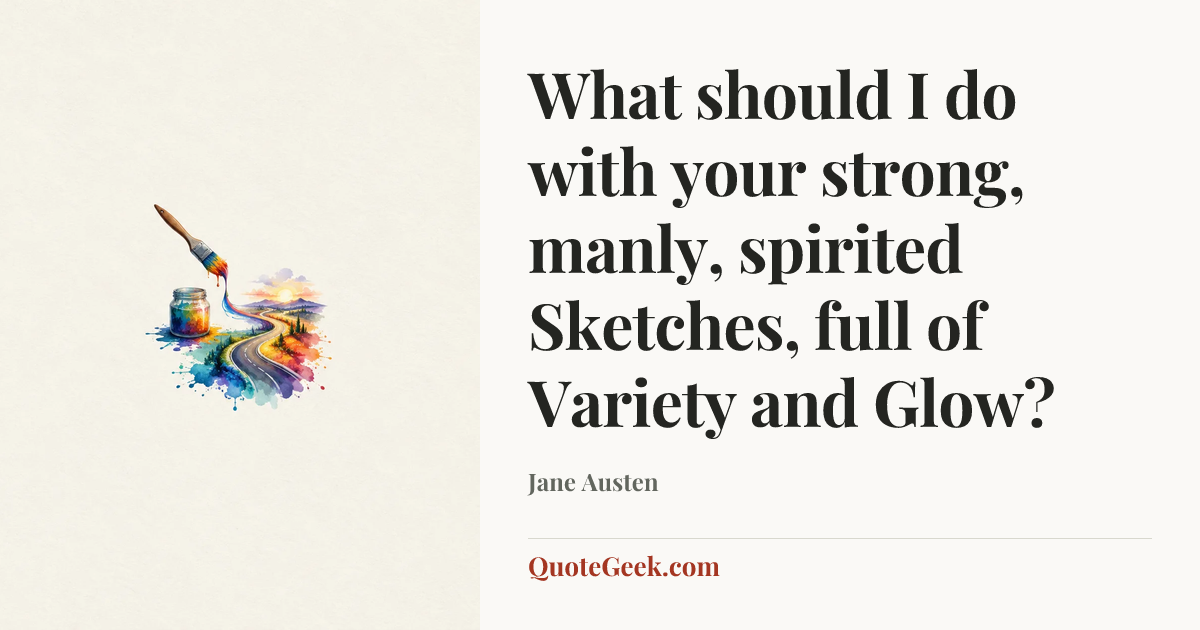 “What should I do with your strong, manly, spirited Sketches, full of Variety and Glow?” — Jane Austen. Illustrated QuoteGeek card.