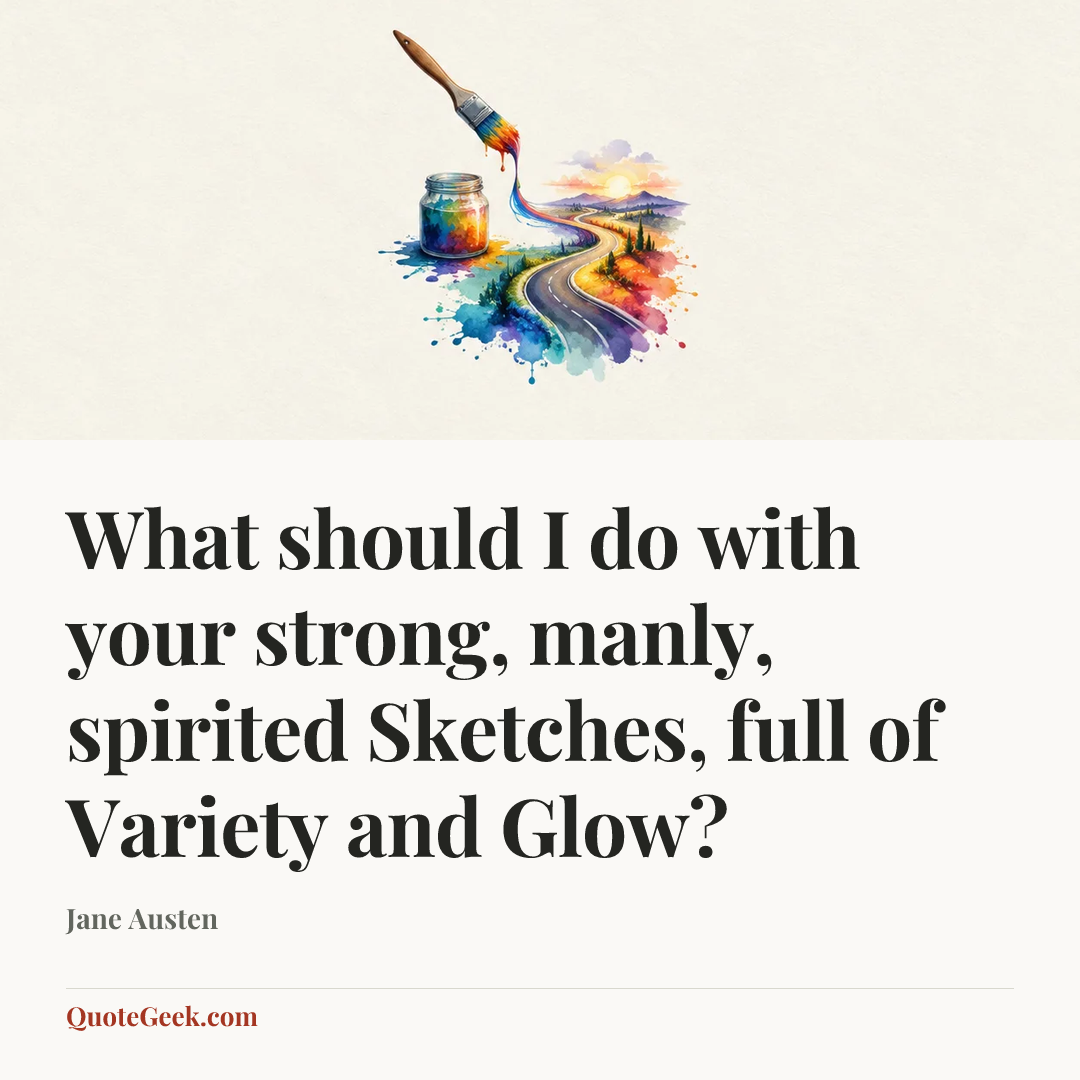 “What should I do with your strong, manly, spirited Sketches, full of Variety and Glow?” — Jane Austen. Illustrated QuoteGeek card.
