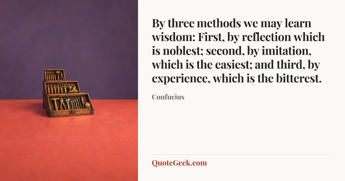 “By three methods we may learn wisdom: First, by reflection which is noblest;
second, by imitation, which is the easiest;
and third, by experience, which is the bitterest.” — Confucius. Illustrated QuoteGeek card.