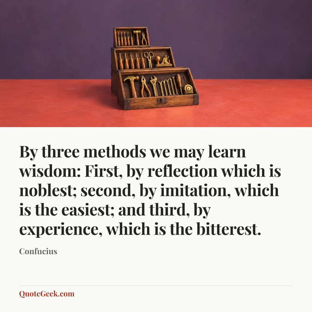 “By three methods we may learn wisdom: First, by reflection which is noblest;
second, by imitation, which is the easiest;
and third, by experience, which is the bitterest.” — Confucius. Illustrated QuoteGeek card.