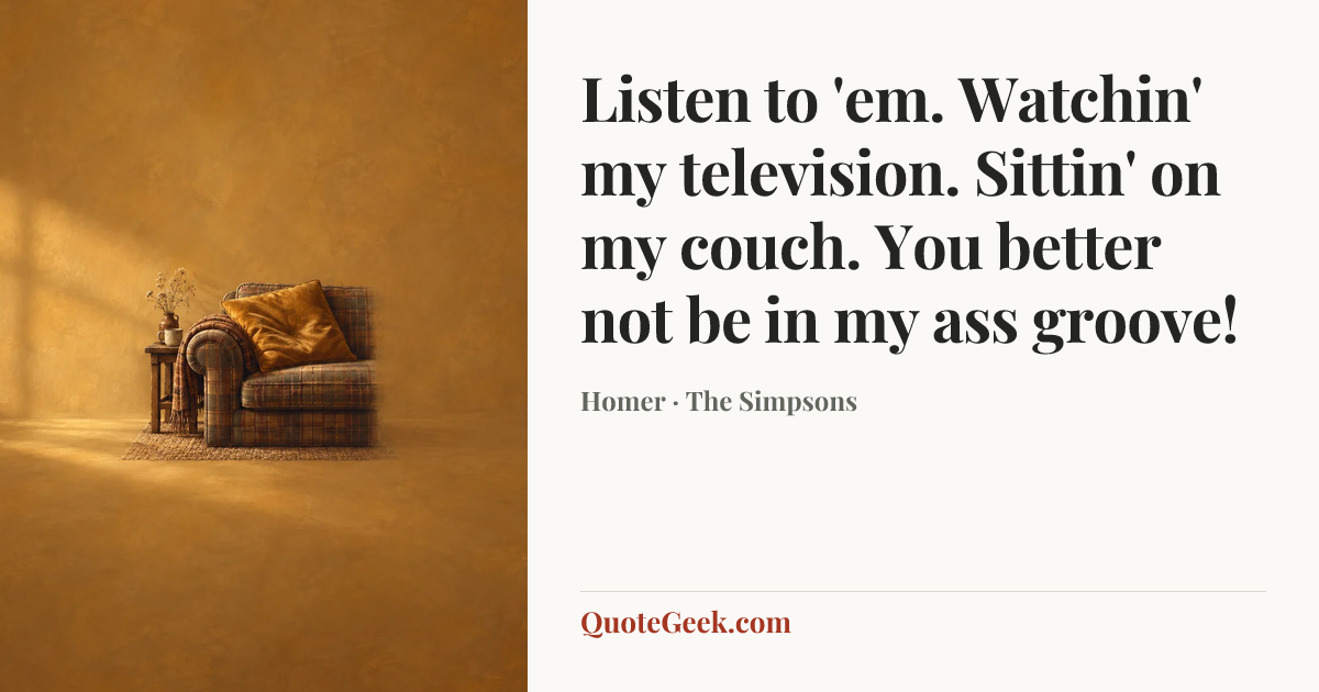 “Listen to 'em. Watchin' my television. Sittin' on my couch. You better not be in my ass groove!” — Homer · The Simpsons. Illustrated QuoteGeek card.