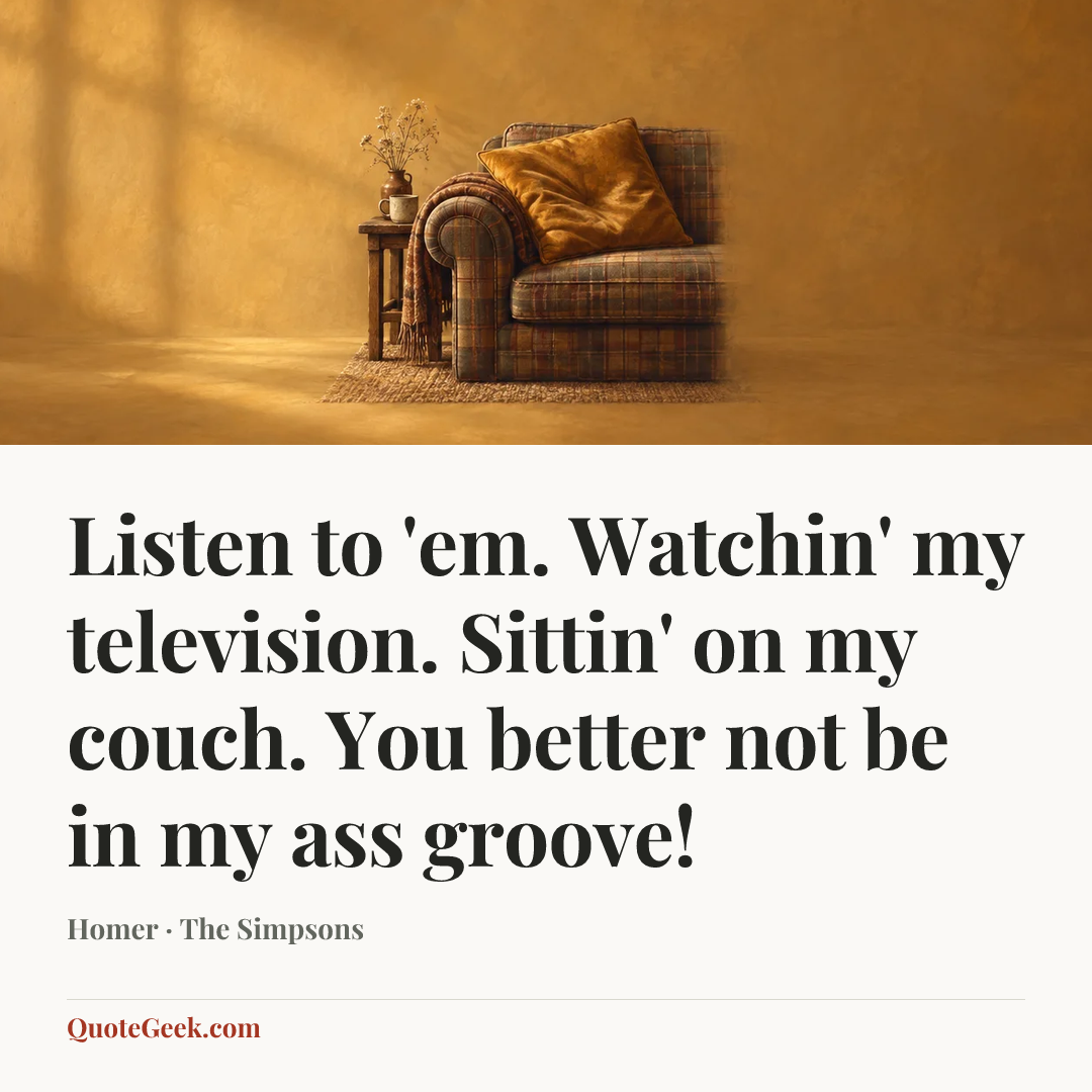 “Listen to 'em. Watchin' my television. Sittin' on my couch. You better not be in my ass groove!” — Homer · The Simpsons. Illustrated QuoteGeek card.
