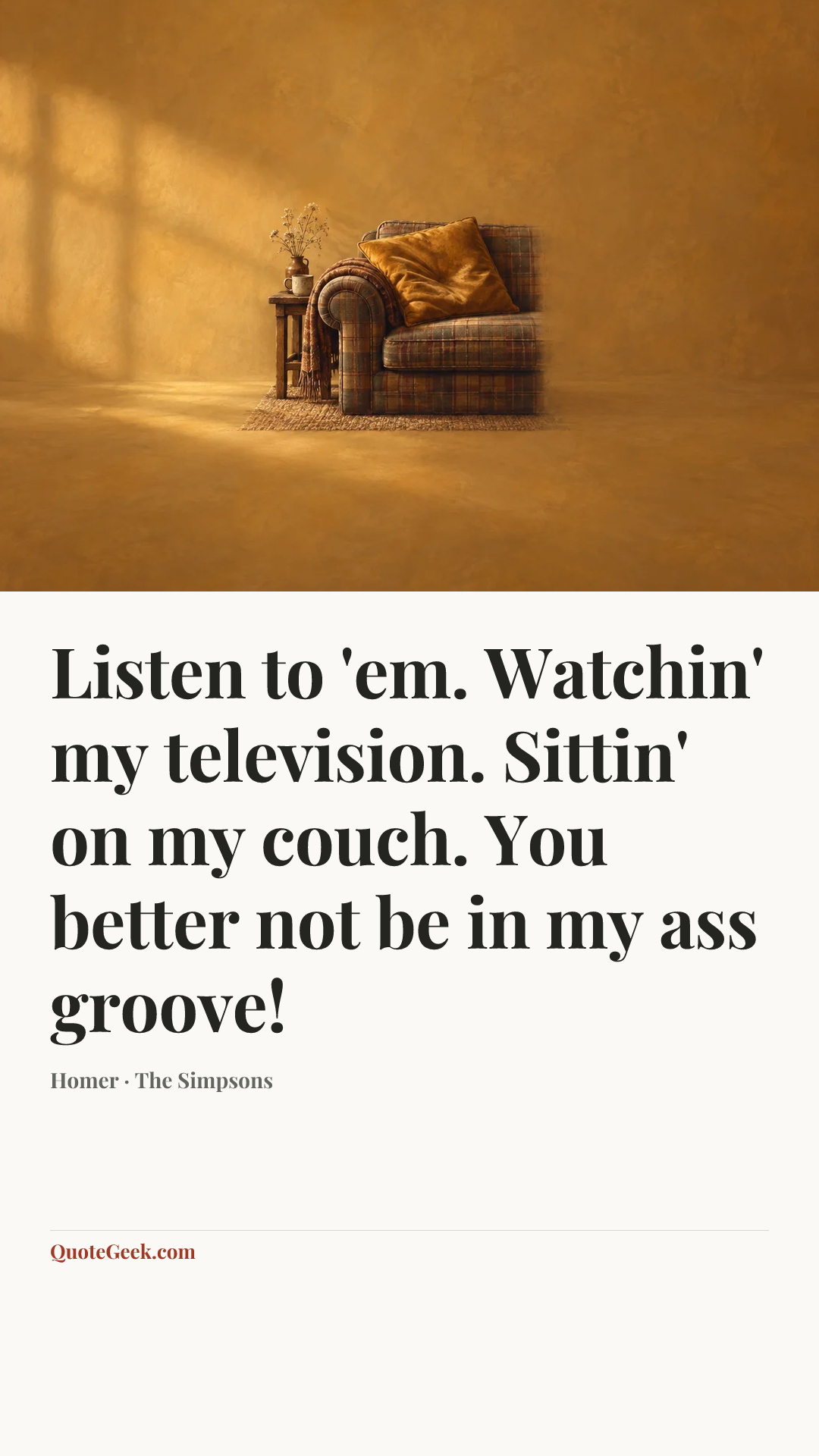“Listen to 'em. Watchin' my television. Sittin' on my couch. You better not be in my ass groove!” — Homer · The Simpsons. Illustrated QuoteGeek card.