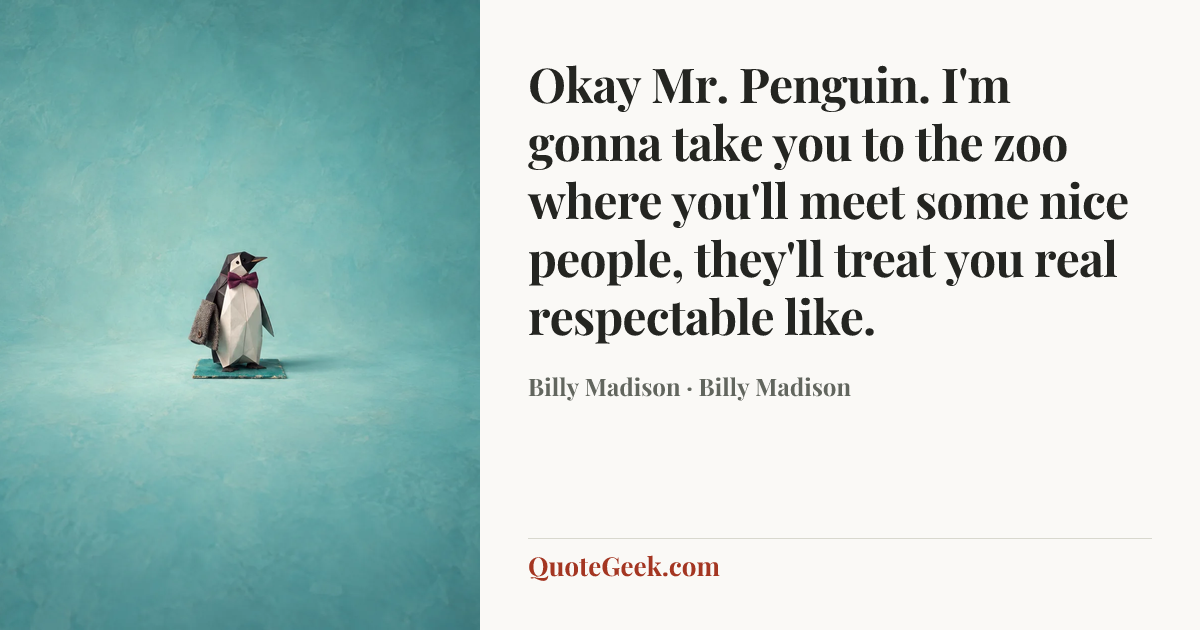“Okay Mr. Penguin. I'm gonna take you to the zoo where you'll meet some nice people, they'll treat you real respectable like.” — Billy Madison · Billy Madison. Illustrated QuoteGeek card.