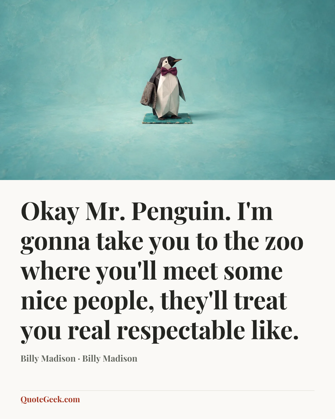 “Okay Mr. Penguin. I'm gonna take you to the zoo where you'll meet some nice people, they'll treat you real respectable like.” — Billy Madison · Billy Madison. Illustrated QuoteGeek card.