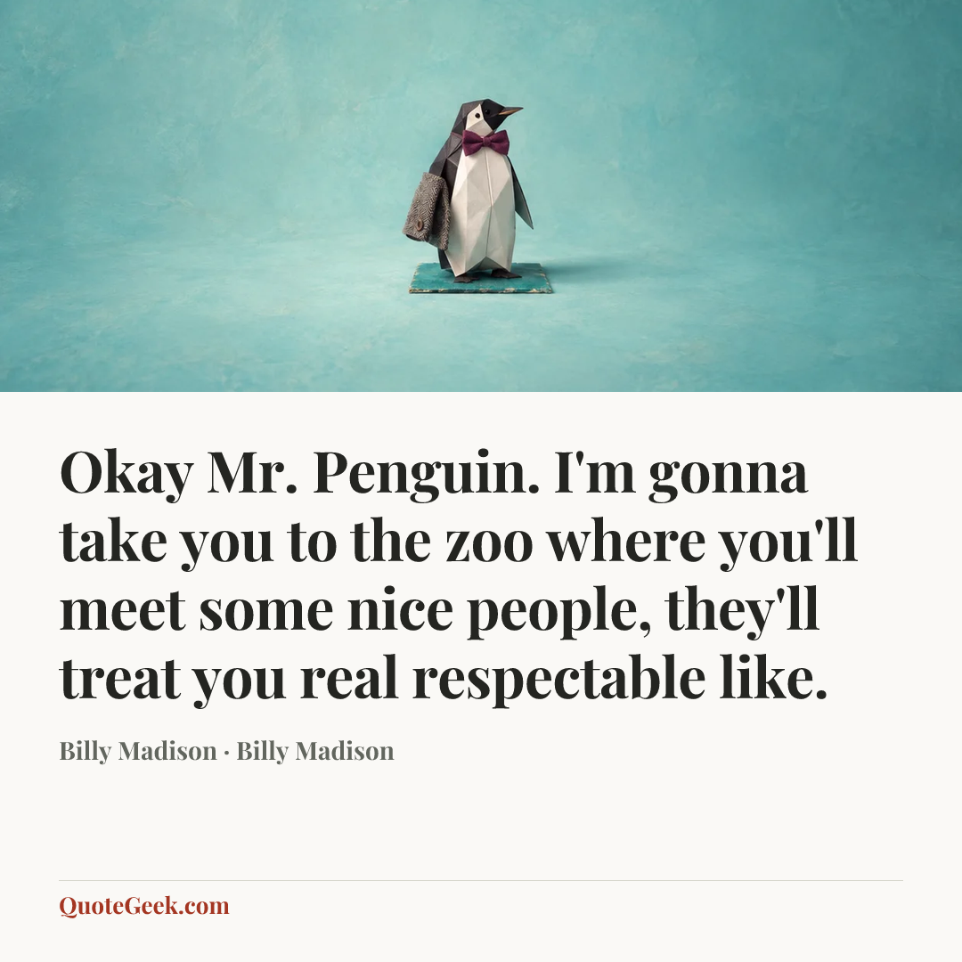 “Okay Mr. Penguin. I'm gonna take you to the zoo where you'll meet some nice people, they'll treat you real respectable like.” — Billy Madison · Billy Madison. Illustrated QuoteGeek card.