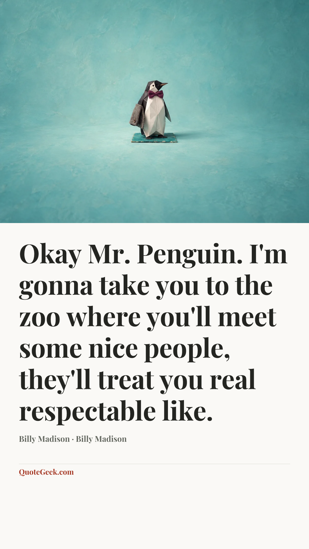“Okay Mr. Penguin. I'm gonna take you to the zoo where you'll meet some nice people, they'll treat you real respectable like.” — Billy Madison · Billy Madison. Illustrated QuoteGeek card.