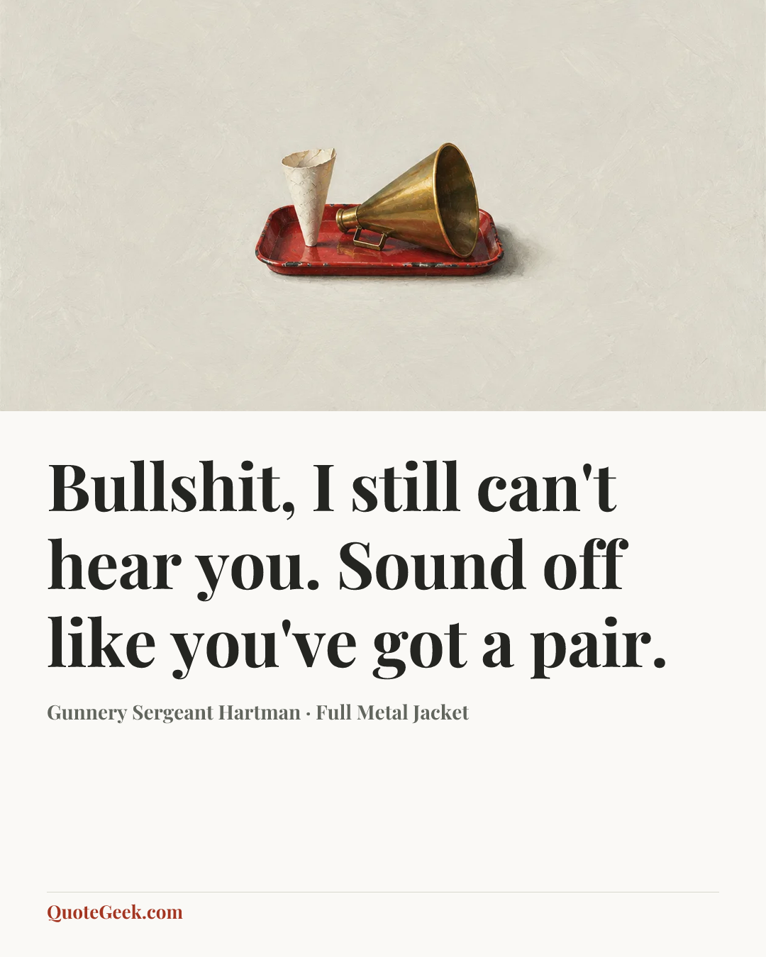 “Bullshit, I still can't hear you. Sound off like you've got a pair.” — Gunnery Sergeant Hartman · Full Metal Jacket. Illustrated QuoteGeek card.