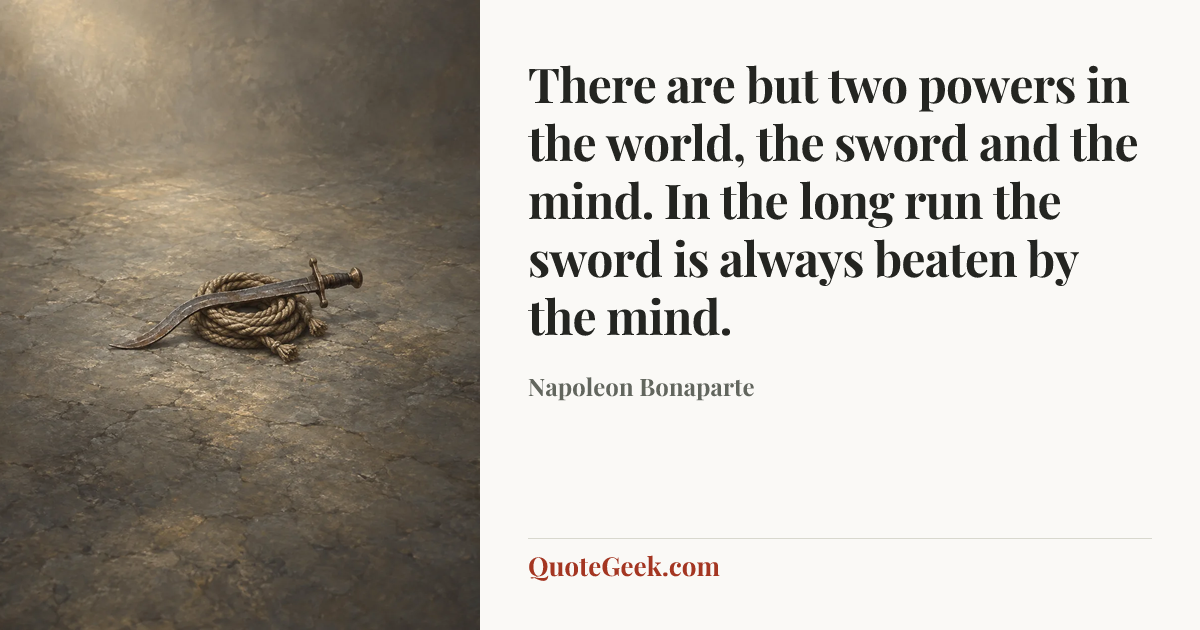 “There are but two powers in the world, the sword and the mind. In the long run the sword is always beaten by the mind.” — Napoleon Bonaparte. Illustrated QuoteGeek card.